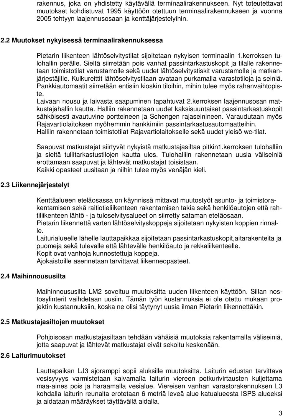 Sieltä siirretään pis vanhat passintarkastuskpit ja tilalle rakennetaan timisttilat varustamlle sekä uudet lähtöselvitystiskit varustamlle ja matkanjärjestäjille.