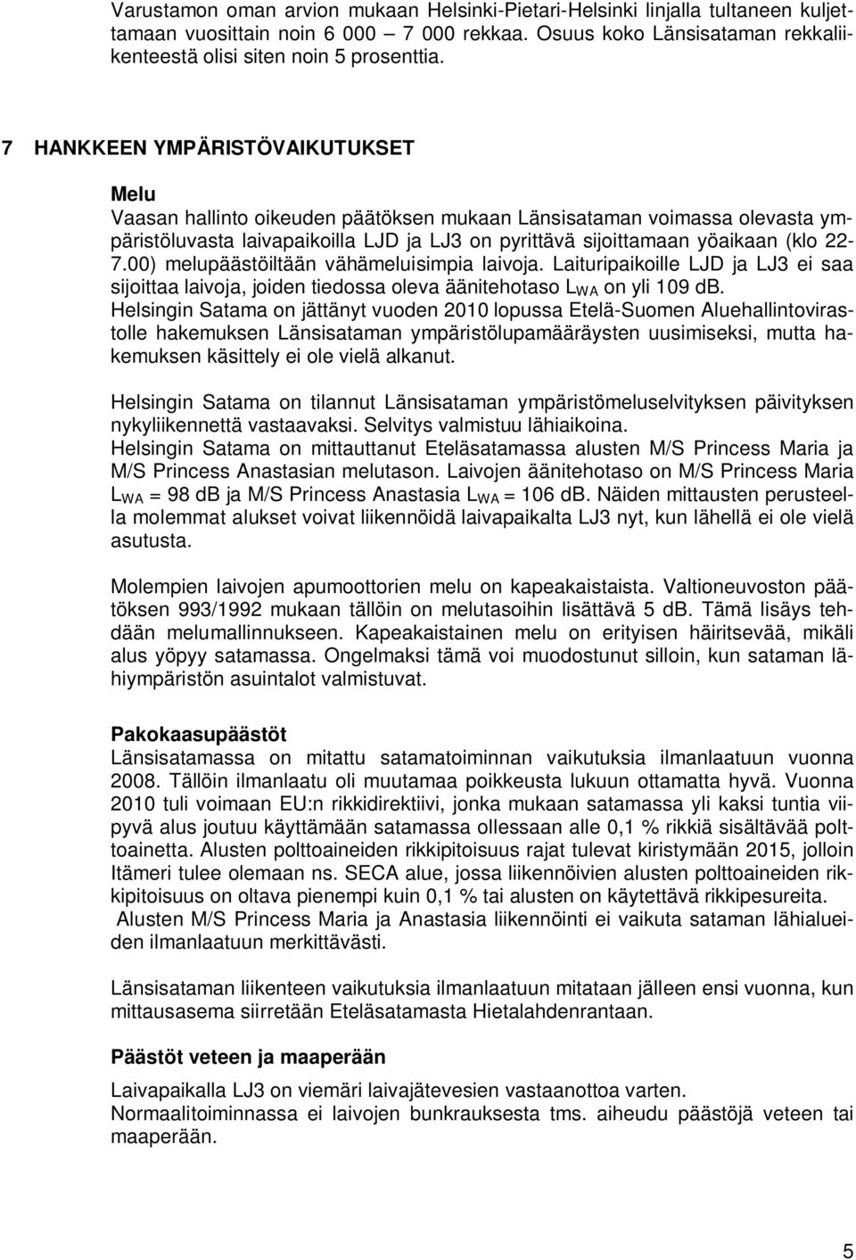 00) melupäästöiltään vähämeluisimpia laivja. Laituripaikille LJD ja LJ ei saa sijittaa laivja, jiden tiedssa leva äänitehtas L WA n yli 09 db.