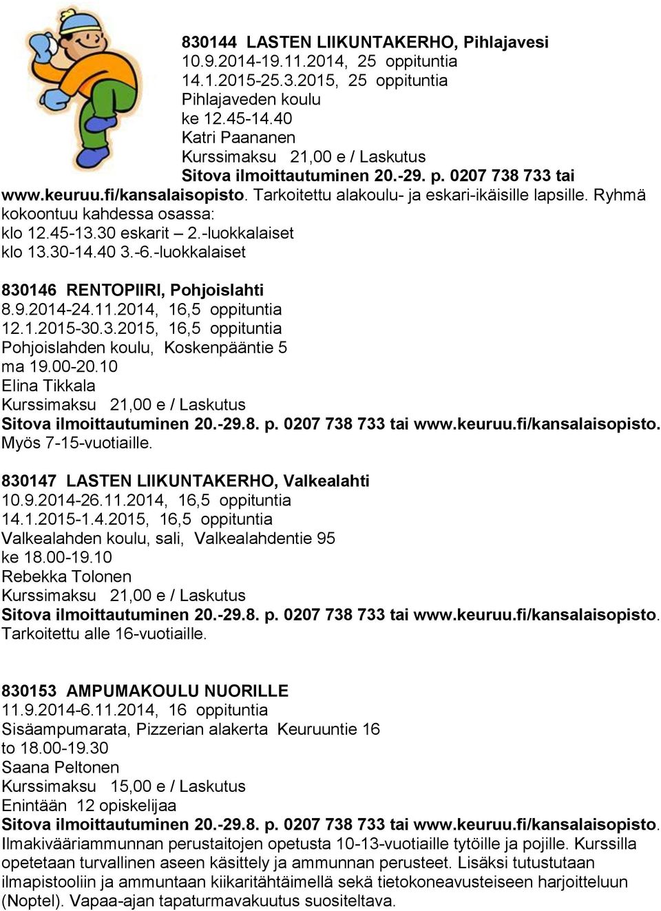 -luokkalaiset 830146 RENTOPIIRI, Pohjoislahti 8.9.2014-24.11.2014, 16,5 oppituntia 12.1.2015-30.3.2015, 16,5 oppituntia Pohjoislahden koulu, Koskenpääntie 5 ma 19.00-20.