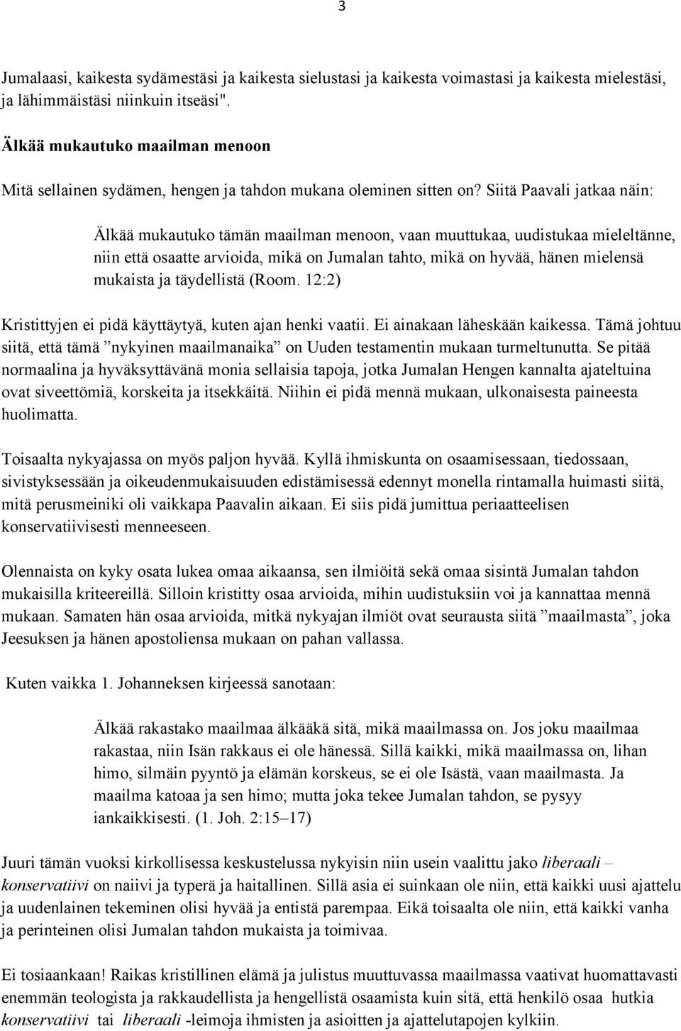 Siitä Paavali jatkaa näin: Älkää mukautuko tämän maailman menoon, vaan muuttukaa, uudistukaa mieleltänne, niin että osaatte arvioida, mikä on Jumalan tahto, mikä on hyvää, hänen mielensä mukaista ja