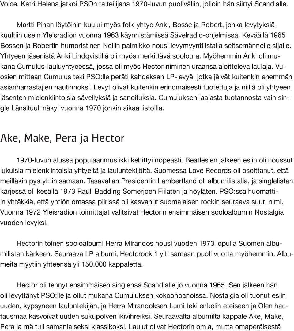 Keväällä 1965 Bossen ja Robertin humoristinen Nellin palmikko nousi levymyyntilistalla seitsemännelle sijalle. Yhtyeen jäsenistä Anki Lindqvistillä oli myös merkittävä sooloura.