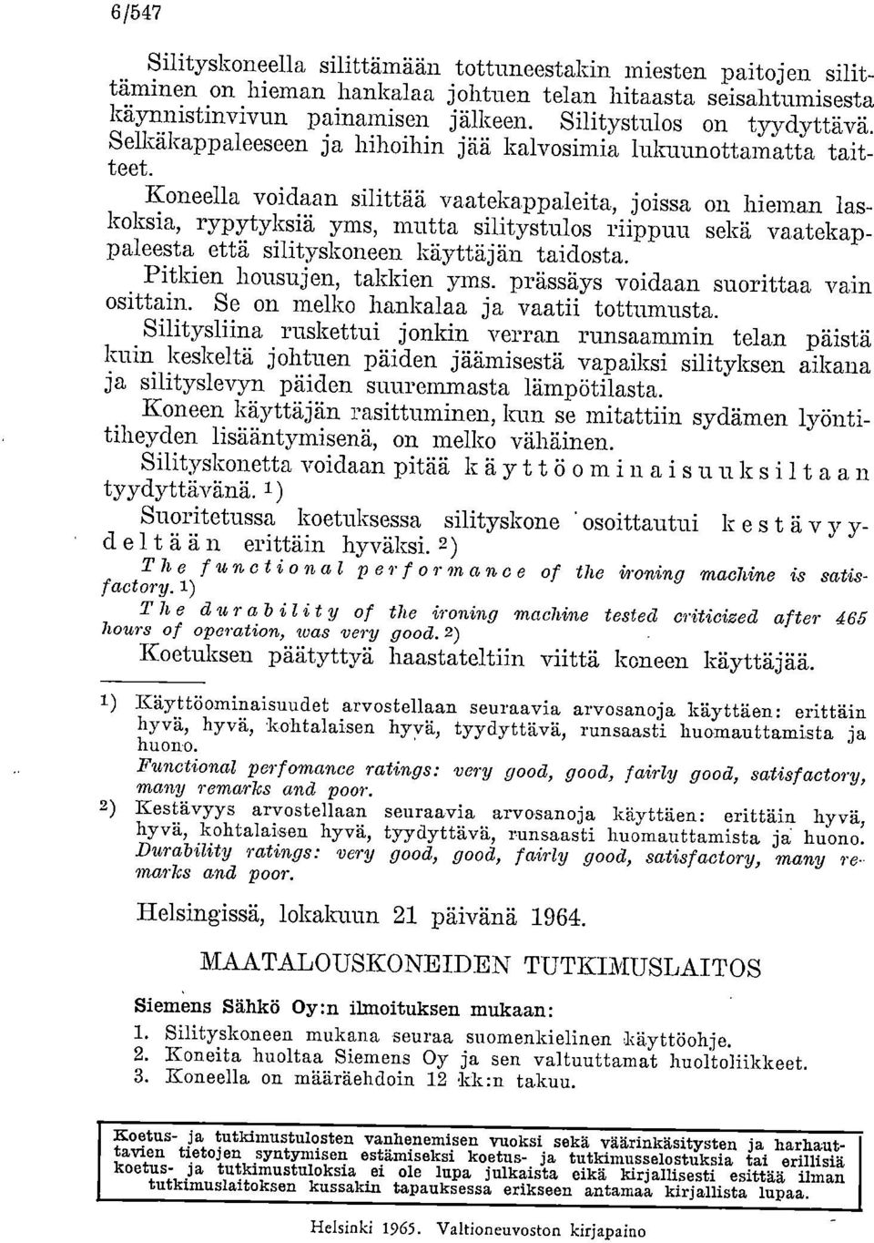 Koneella voidaan silittää vaatekappaleita, joissa on hieman laskoksia, rypytyksiä yms, mutta silitystulos riippuu sekä vaatekappaleesta että silityskoneen käyttäjän taidosta.