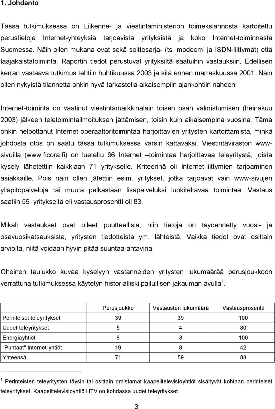 Edellisen kerran vastaava tutkimus tehtiin huhtikuussa 2003 ja sitä ennen marraskuussa 2001. Näin ollen nykyistä tilannetta onkin hyvä tarkastella aikaisempiin ajankohtiin nähden.