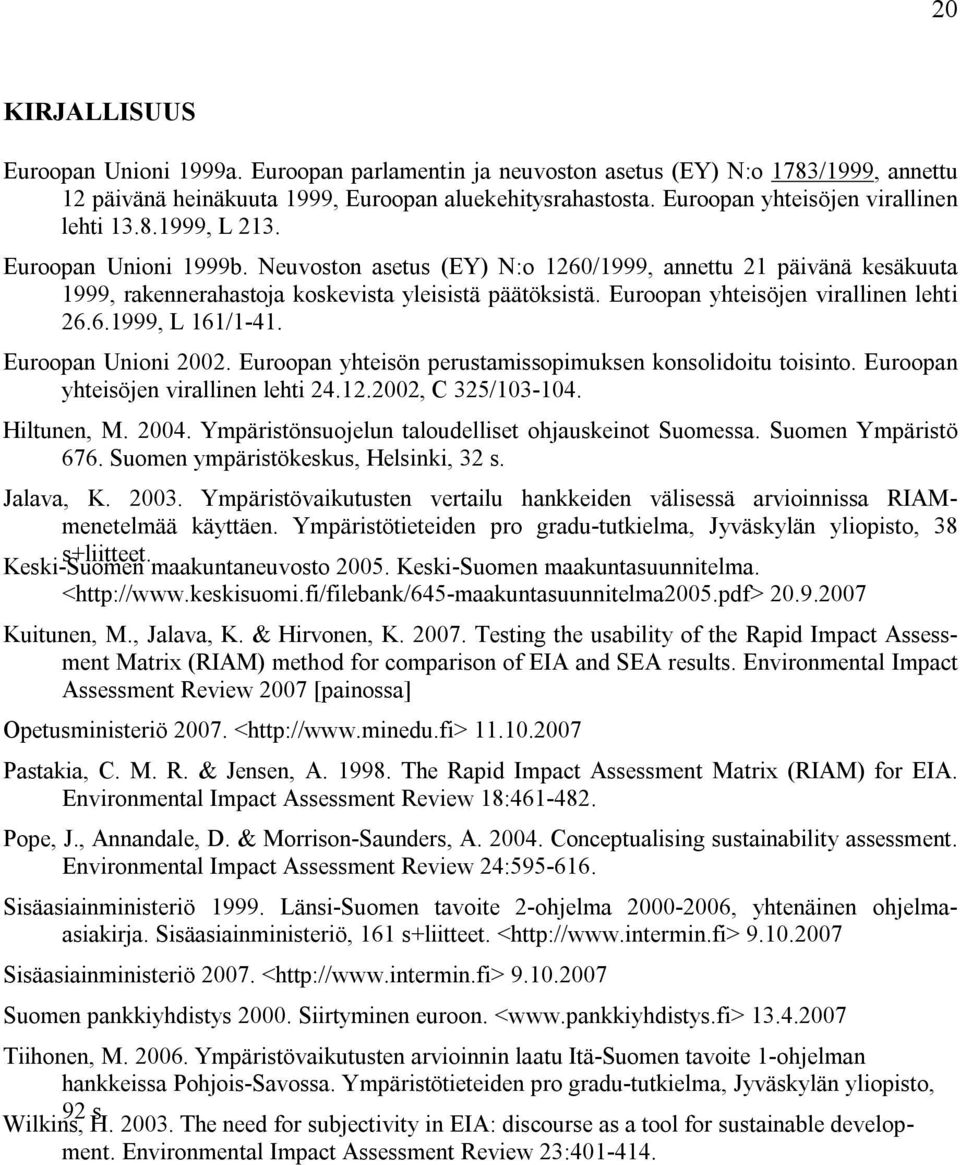 Euroopan yhteisöjen virallinen lehti 26.6.1999, L 161/1-41. Euroopan Unioni 2002. Euroopan yhteisön perustamissopimuksen konsolidoitu toisinto. Euroopan yhteisöjen virallinen lehti 24.12.