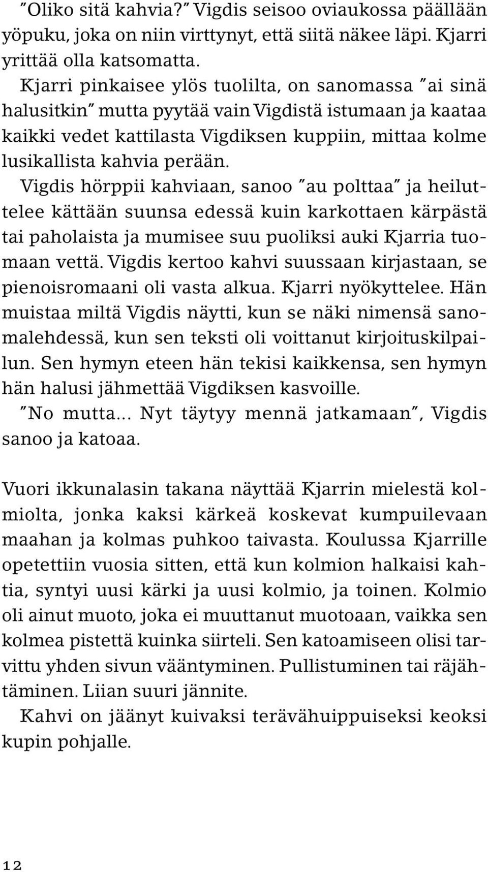 Vigdis hörppii kahviaan, sanoo au polttaa ja heiluttelee kättään suunsa edessä kuin karkottaen kärpästä tai paholaista ja mumisee suu puoliksi auki Kjarria tuomaan vettä.