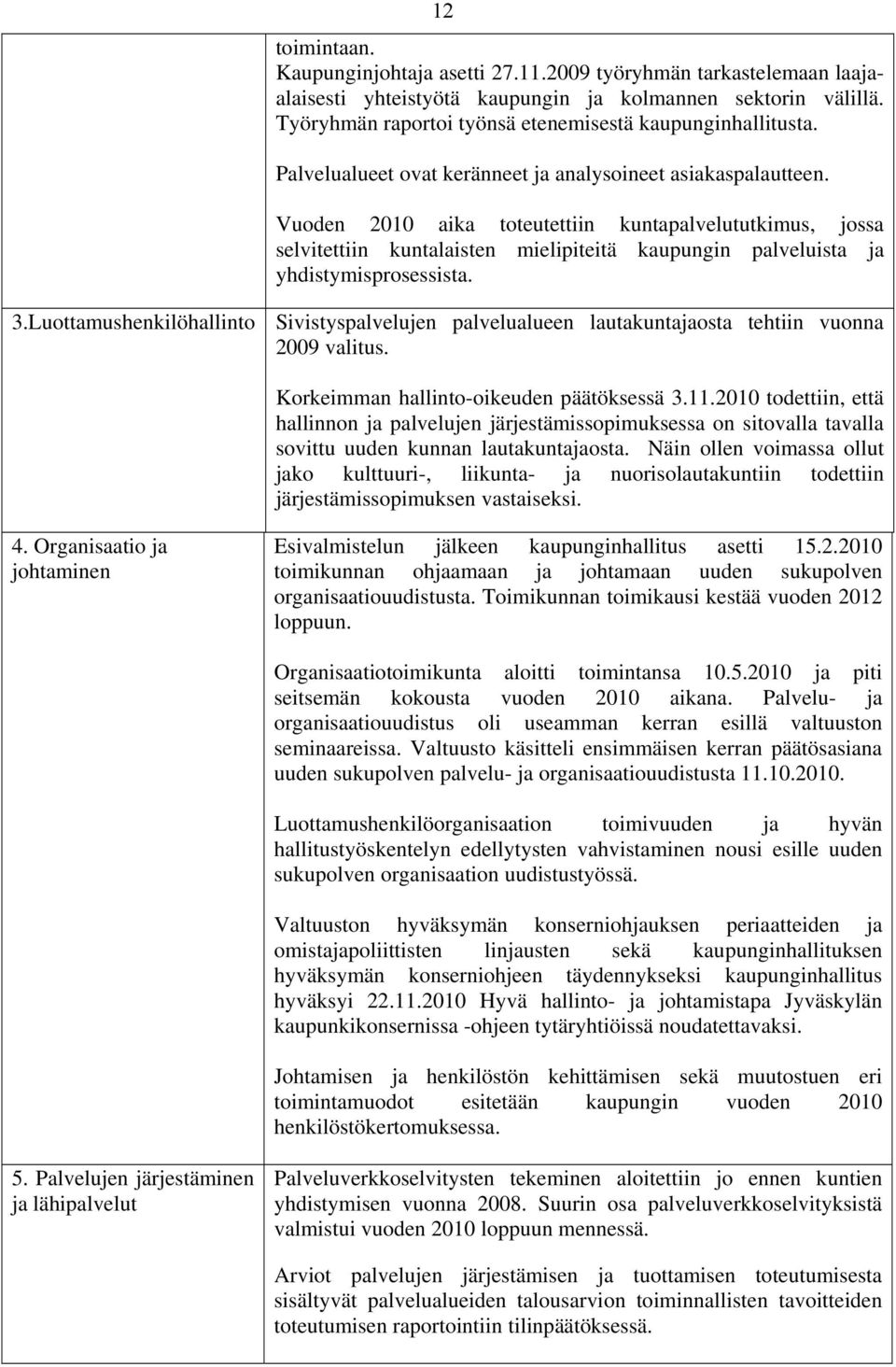 Vuoden 2010 aika toteutettiin kuntapalvelututkimus, jossa selvitettiin kuntalaisten mielipiteitä kaupungin palveluista ja yhdistymisprosessista. 3.