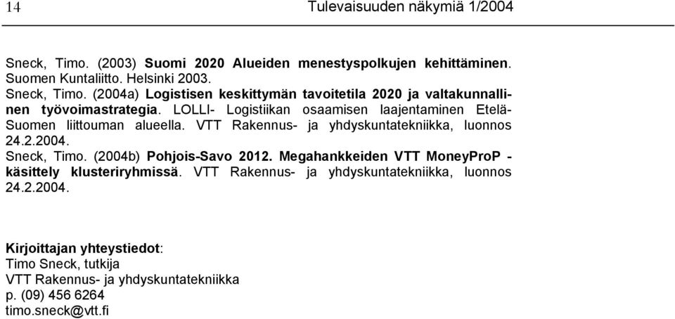 (2004b) Pohjois-Savo 2012. Megahankkeiden VTT MoneyProP - käsittely klusteriryhmissä. VTT Rakennus- ja yhdyskuntatekniikka, luonnos 24.2.2004. Kirjoittajan yhteystiedot: Timo Sneck, tutkija VTT Rakennus- ja yhdyskuntatekniikka p.