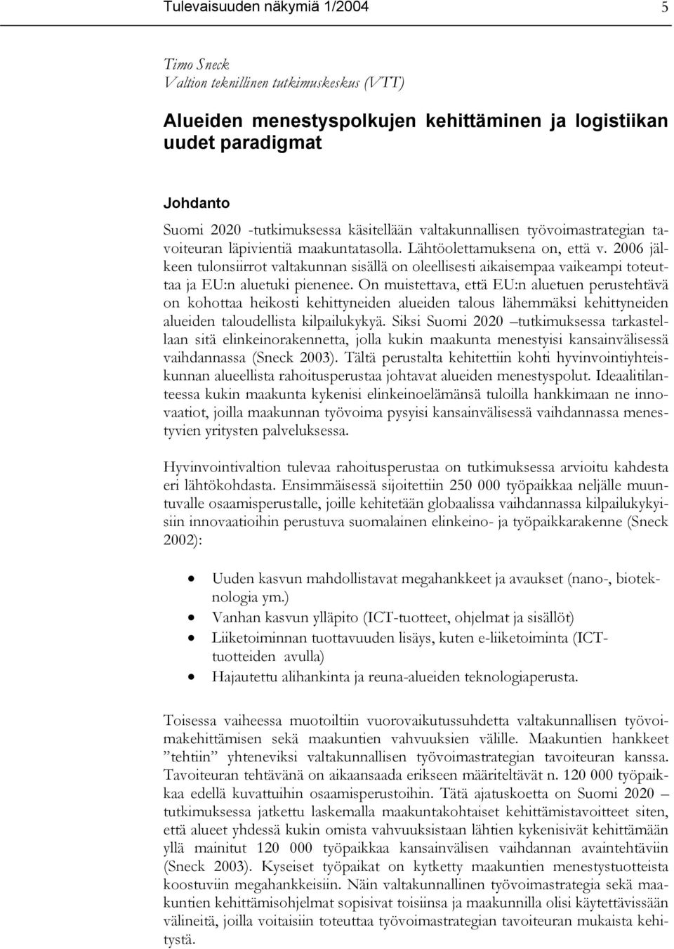 2006 jälkeen tulonsiirrot valtakunnan sisällä on oleellisesti aikaisempaa vaikeampi toteuttaa ja EU:n aluetuki pienenee.