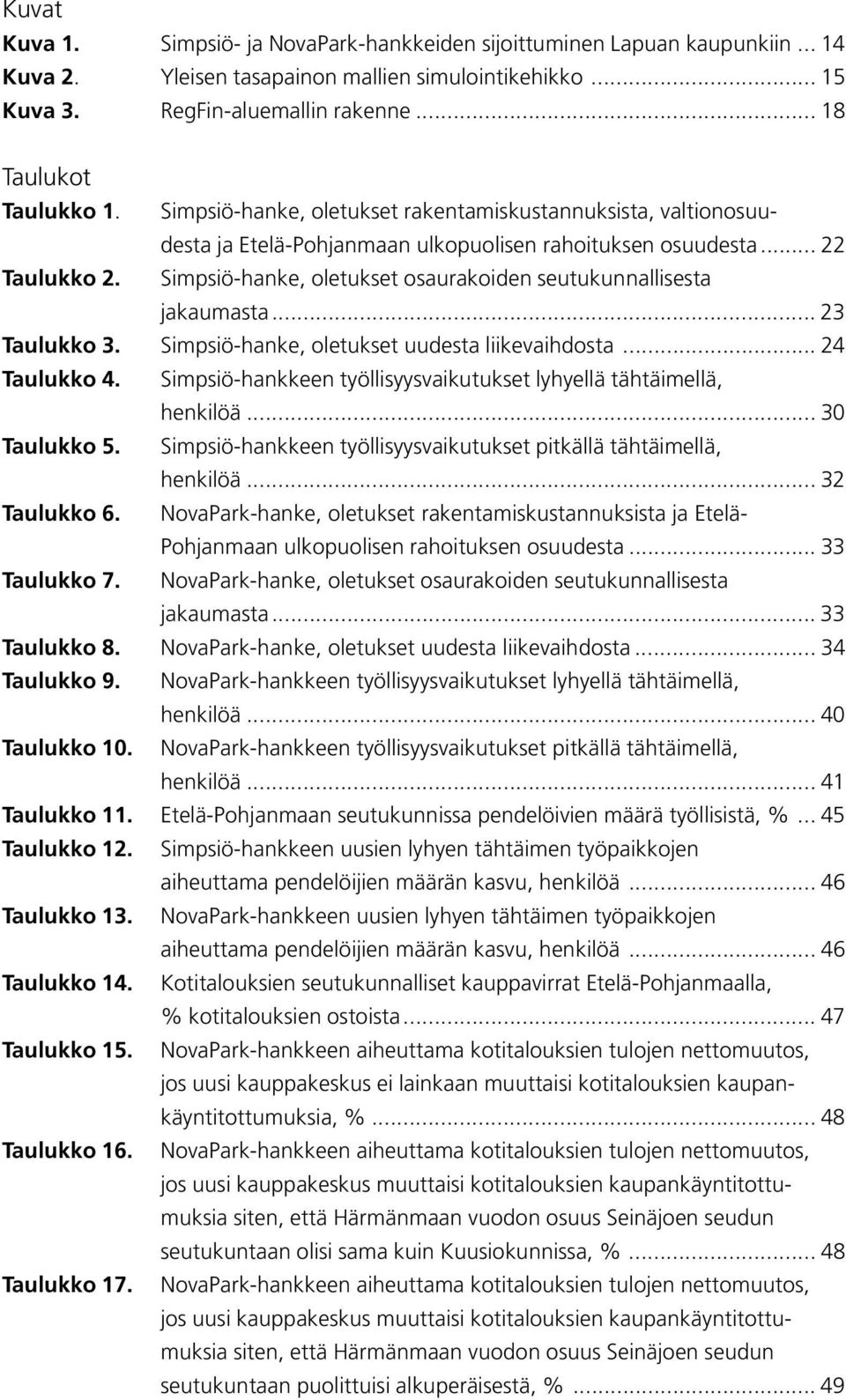 Simpsiö-hanke, oletukset osaurakoiden seutukunnallisesta jakaumasta... 23 Taulukko 3. Simpsiö-hanke, oletukset uudesta liikevaihdosta... 24 Taulukko 4.