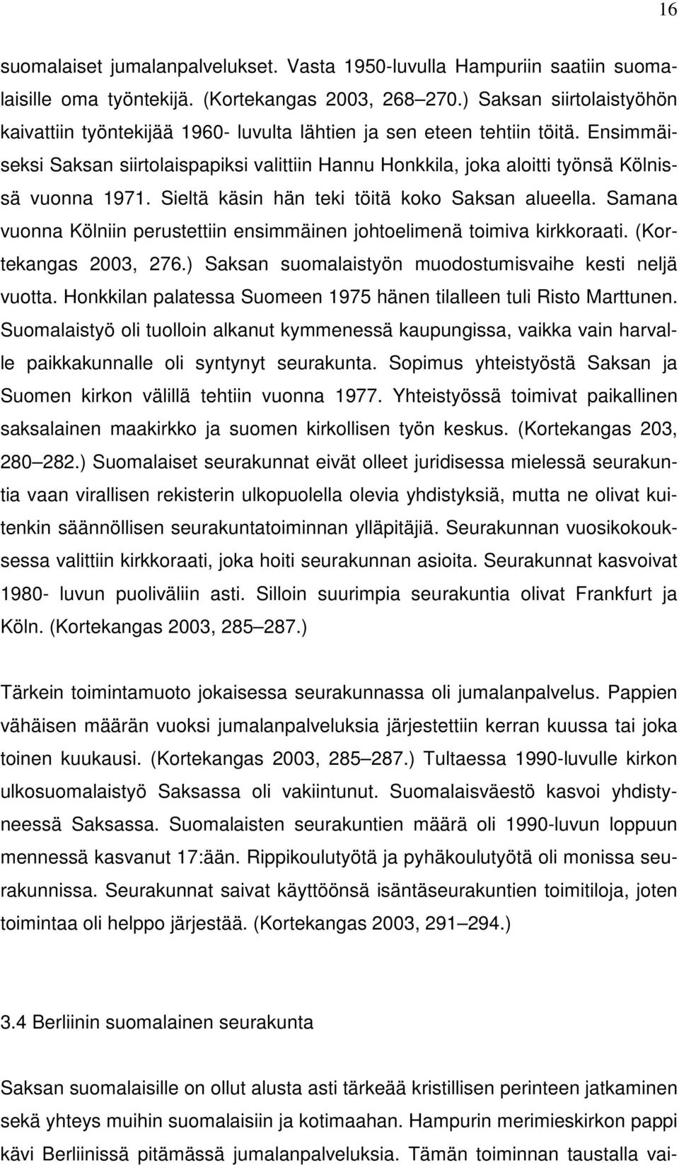 Ensimmäiseksi Saksan siirtolaispapiksi valittiin Hannu Honkkila, joka aloitti työnsä Kölnissä vuonna 1971. Sieltä käsin hän teki töitä koko Saksan alueella.