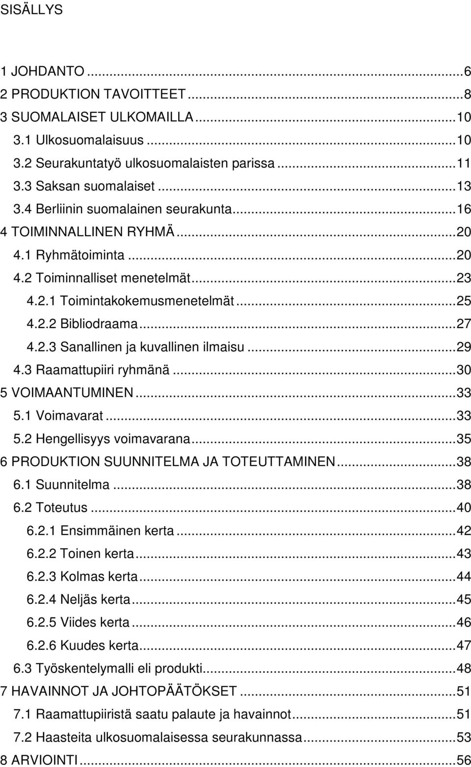 ..29 4.3 Raamattupiiri ryhmänä...30 5 VOIMAANTUMINEN...33 5.1 Voimavarat...33 5.2 Hengellisyys voimavarana...35 6 PRODUKTION SUUNNITELMA JA TOTEUTTAMINEN...38 6.1 Suunnitelma...38 6.2 Toteutus...40 6.