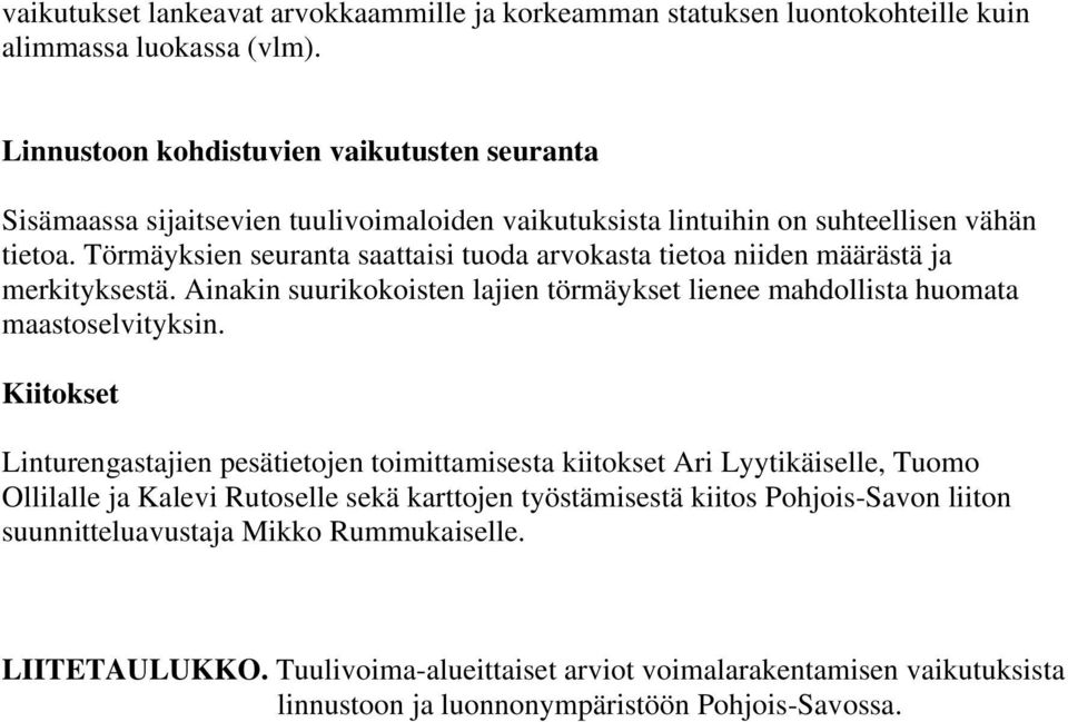 Törmäyksien seuranta saattaisi tuoda arvokasta tietoa niiden määrästä ja merkityksestä. Ainakin suurikokoisten lajien törmäykset lienee mahdollista huomata maastoselvityksin.