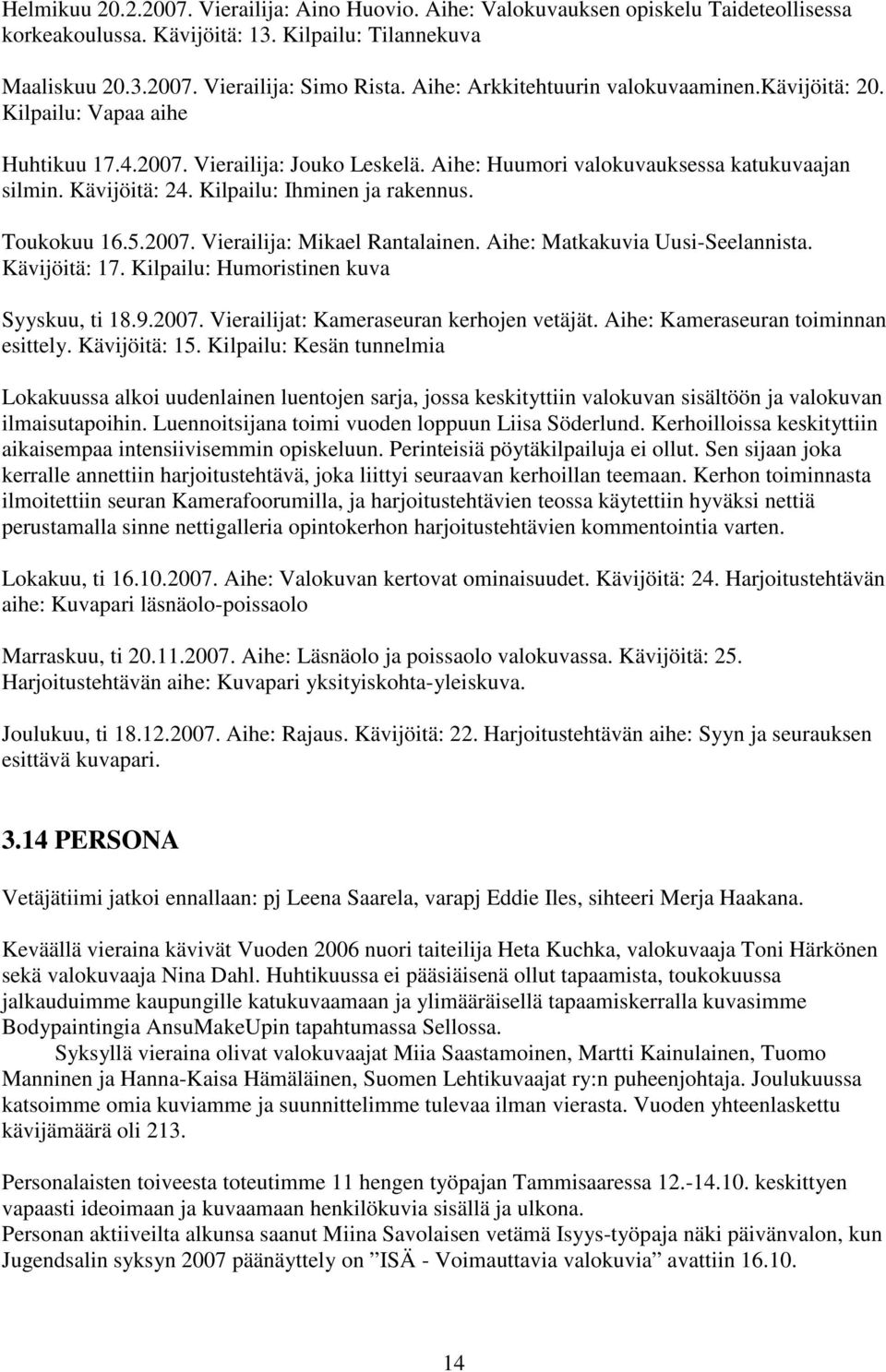 Kilpailu: Ihminen ja rakennus. Toukokuu 16.5.2007. Vierailija: Mikael Rantalainen. Aihe: Matkakuvia Uusi-Seelannista. Kävijöitä: 17. Kilpailu: Humoristinen kuva Syyskuu, ti 18.9.2007. Vierailijat: Kameraseuran kerhojen vetäjät.