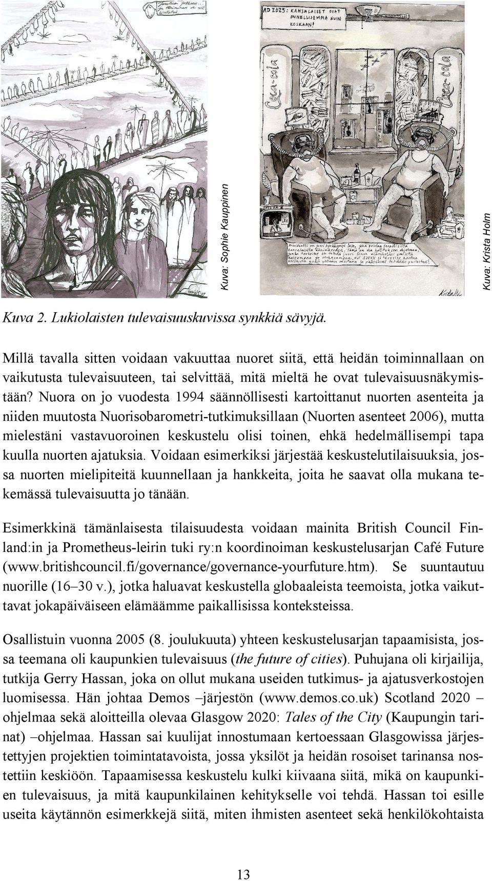 Nuora on jo vuodesta 1994 säännöllisesti kartoittanut nuorten asenteita ja niiden muutosta Nuorisobarometri tutkimuksillaan (Nuorten asenteet 2006), mutta mielestäni vastavuoroinen keskustelu olisi