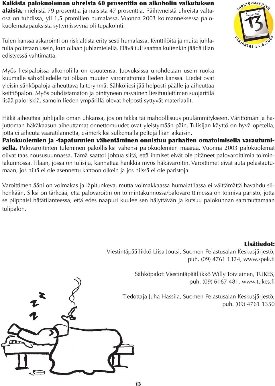 Tulen kanssa askarointi on riskialtista erityisesti humalassa. Kynttilöitä ja muita juhlatulia poltetaan usein, kun ollaan juhlamielellä.