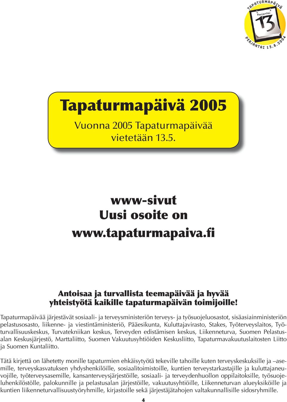 Tapaturmapäivää järjestävät sosiaali- ja terveysministeriön terveys- ja työsuojeluosastot, sisäasiainministeriön pelastusosasto, liikenne- ja viestintäministeriö, Pääesikunta, Kuluttajavirasto,