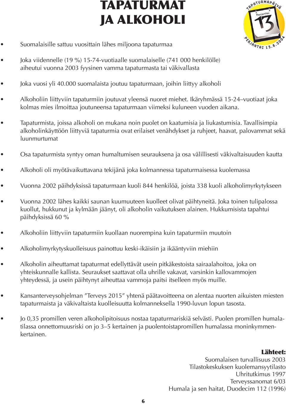 Ikäryhmässä 15-24 vuotiaat joka kolmas mies ilmoittaa joutuneensa tapaturmaan viimeksi kuluneen vuoden aikana. Tapaturmista, joissa alkoholi on mukana noin puolet on kaatumisia ja liukastumisia.