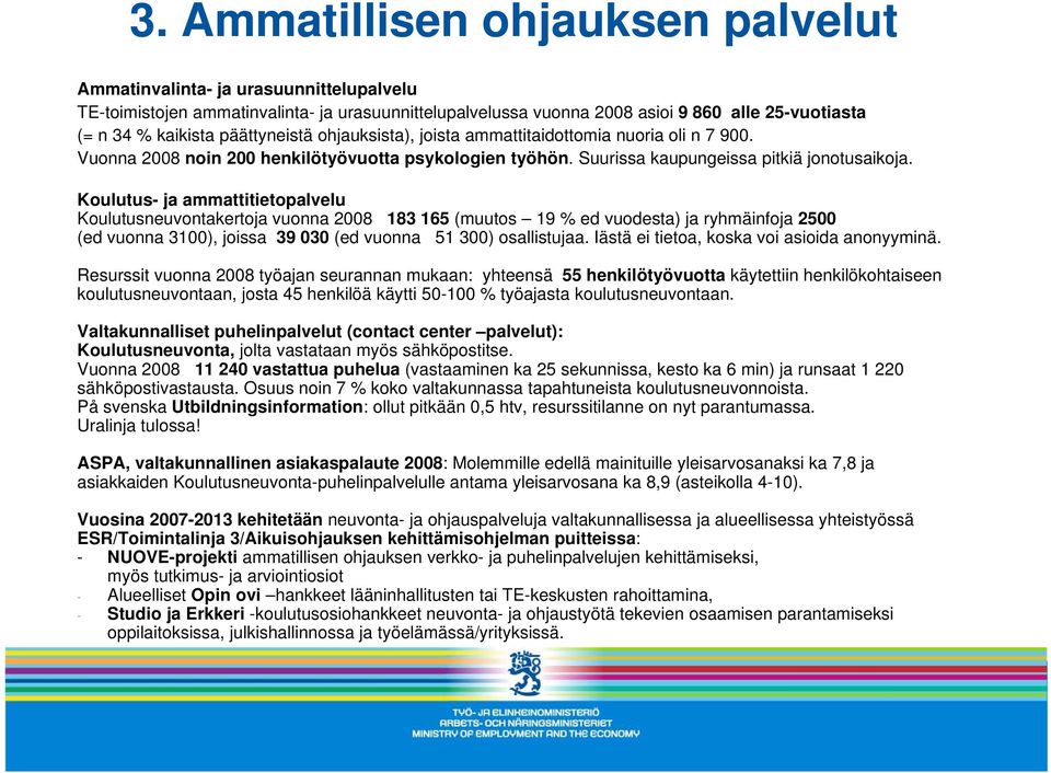 Koulutus- ja ammattitietopalvelu Koulutusneuvontakertoja vuonna 2008 183 165 (muutos 19 % ed vuodesta) ja ryhmäinfoja 2500 (ed vuonna 3100), joissa 39 030 (ed vuonna 51 300) osallistujaa.