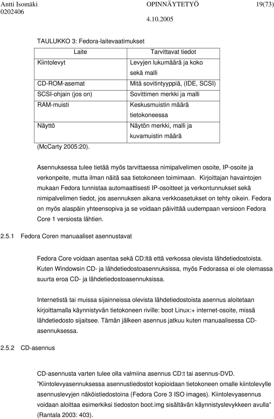 Asennuksessa tulee tietää myös tarvittaessa nimipalvelimen osoite, IP-osoite ja verkonpeite, mutta ilman näitä saa tietokoneen toimimaan.