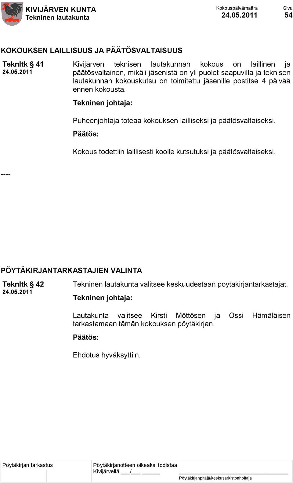 Puheenjohtaja toteaa kokouksen lailliseksi ja päätösvaltaiseksi. Kokous todettiin laillisesti koolle kutsutuksi ja päätösvaltaiseksi.