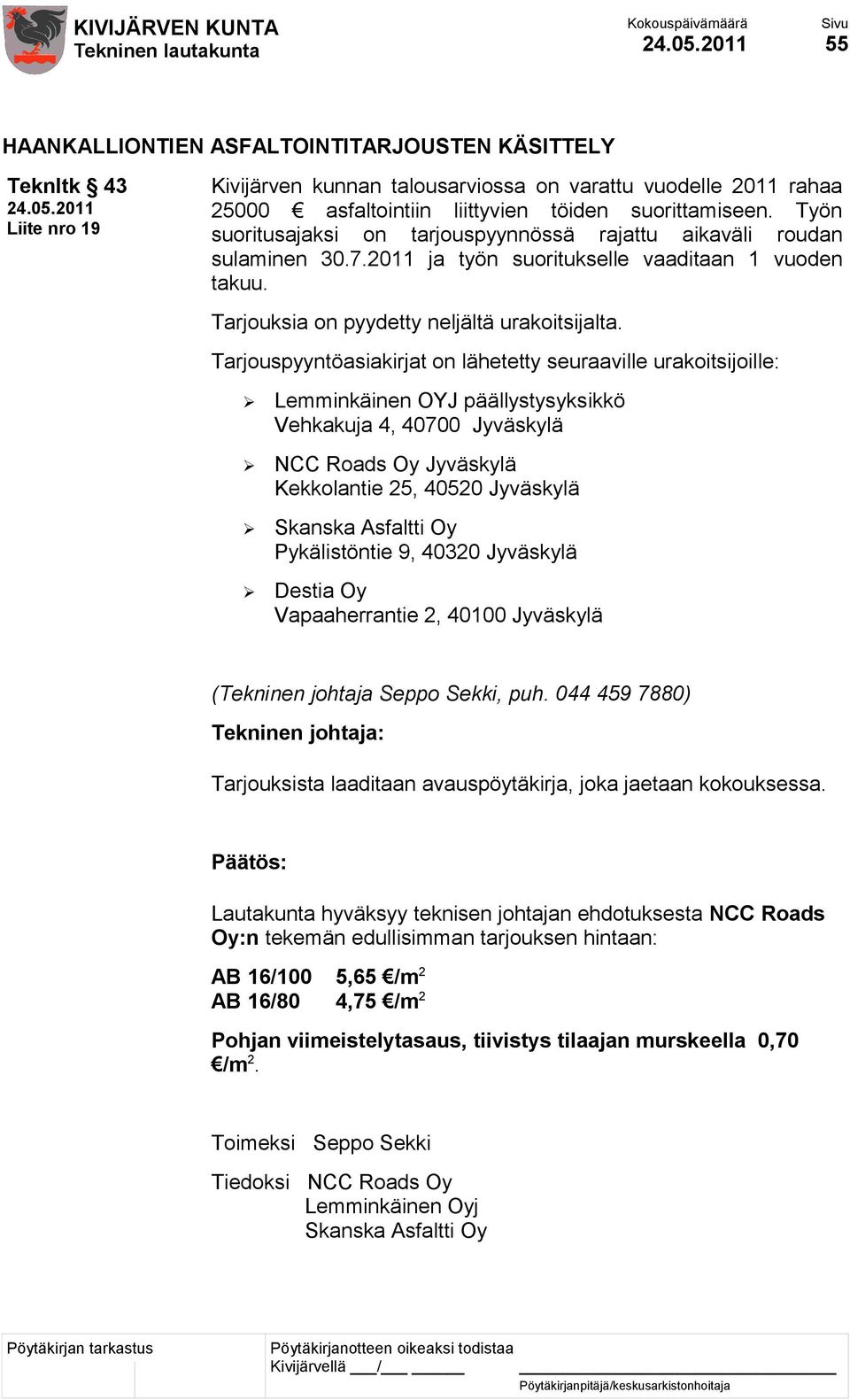 Tarjouspyyntöasiakirjat on lähetetty seuraaville urakoitsijoille: Lemminkäinen OYJ päällystysyksikkö Vehkakuja 4, 40700 Jyväskylä NCC Roads Oy Jyväskylä Kekkolantie 25, 40520 Jyväskylä Skanska