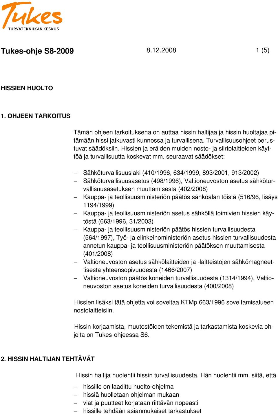 seuraavat säädökset: Sähköturvallisuuslaki (410/1996, 634/1999, 893/2001, 913/2002) Sähköturvallisuusasetus (498/1996), Valtioneuvoston asetus sähköturvallisuusasetuksen muuttamisesta (402/2008)