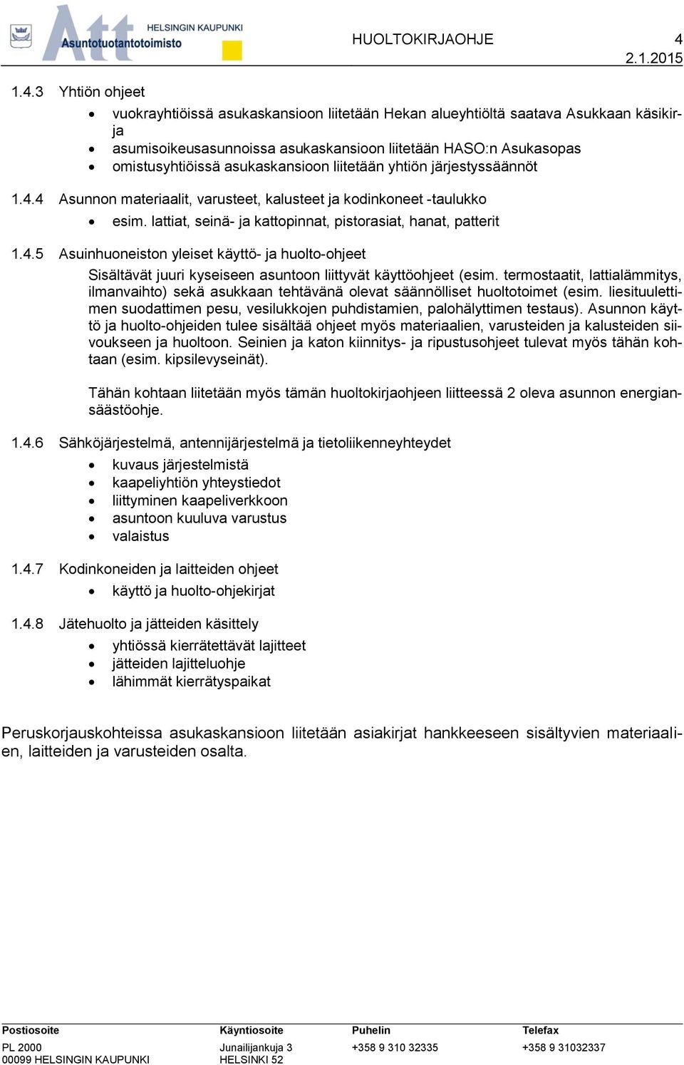 lattiat, seinä- ja kattopinnat, pistorasiat, hanat, patterit 1.4.5 Asuinhuoneiston yleiset käyttö- ja huolto-ohjeet Sisältävät juuri kyseiseen asuntoon liittyvät käyttöohjeet (esim.