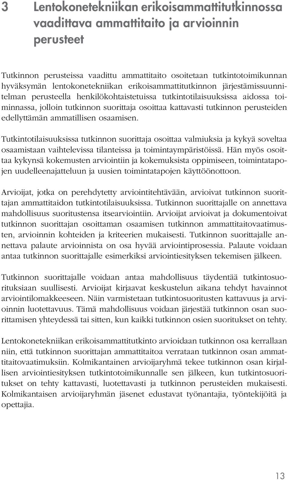 edellyttämän ammatillisen osaamisen. Tutkintotilaisuuksissa tutkinnon suorittaja osoittaa valmiuksia ja kykyä soveltaa osaamistaan vaihtelevissa tilanteissa ja toimintaympäristöissä.