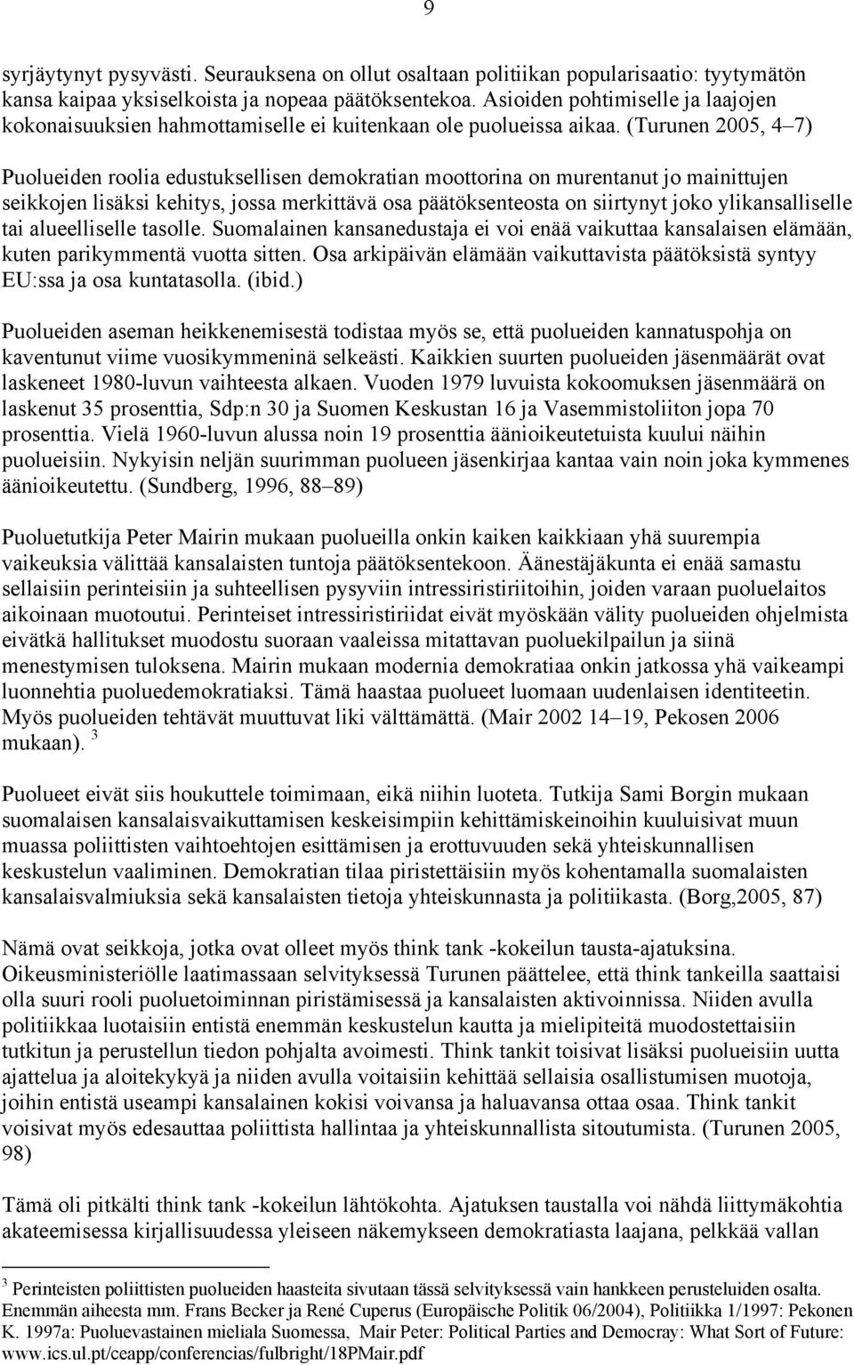 (Turunen 2005, 4 7) Puolueiden roolia edustuksellisen demokratian moottorina on murentanut jo mainittujen seikkojen lisäksi kehitys, jossa merkittävä osa päätöksenteosta on siirtynyt joko