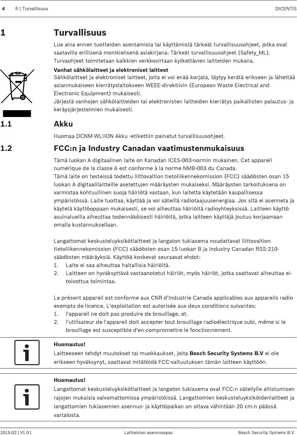 Vanhat sähkölaitteet ja elektroniset laitteet Sähkölaitteet ja elektroniset laitteet, joita ei voi enää korjata, täytyy kerätä erikseen ja lähettää asianmukaiseen kierrätyslaitokseen WEEE-direktiivin