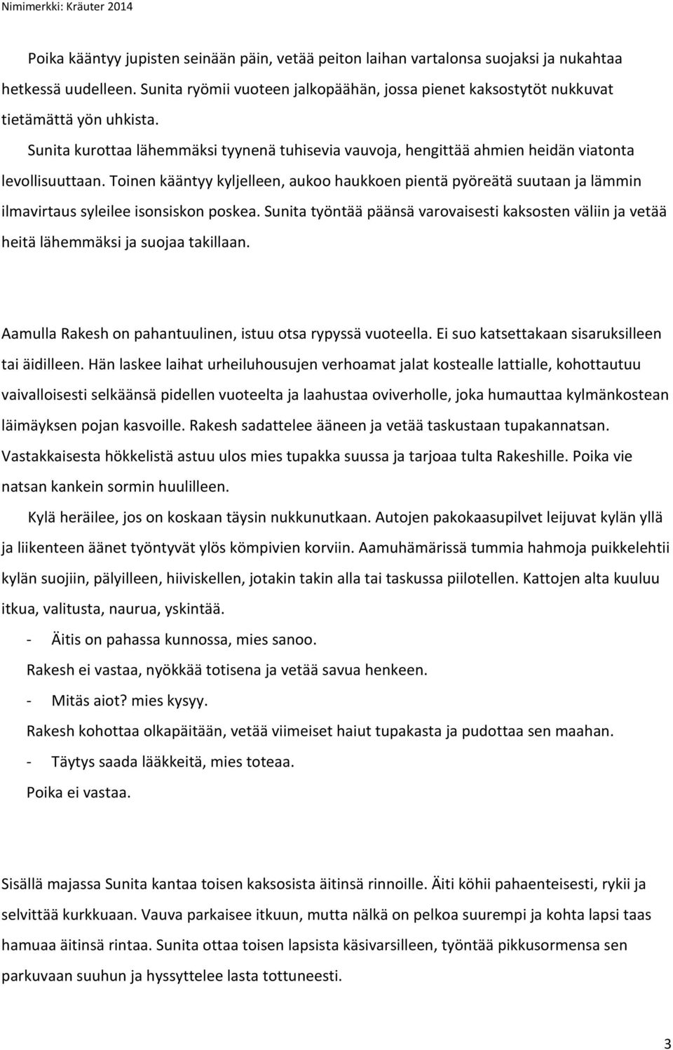 Toinen kääntyy kyljelleen, aukoo haukkoen pientä pyöreätä suutaan ja lämmin ilmavirtaus syleilee isonsiskon poskea.