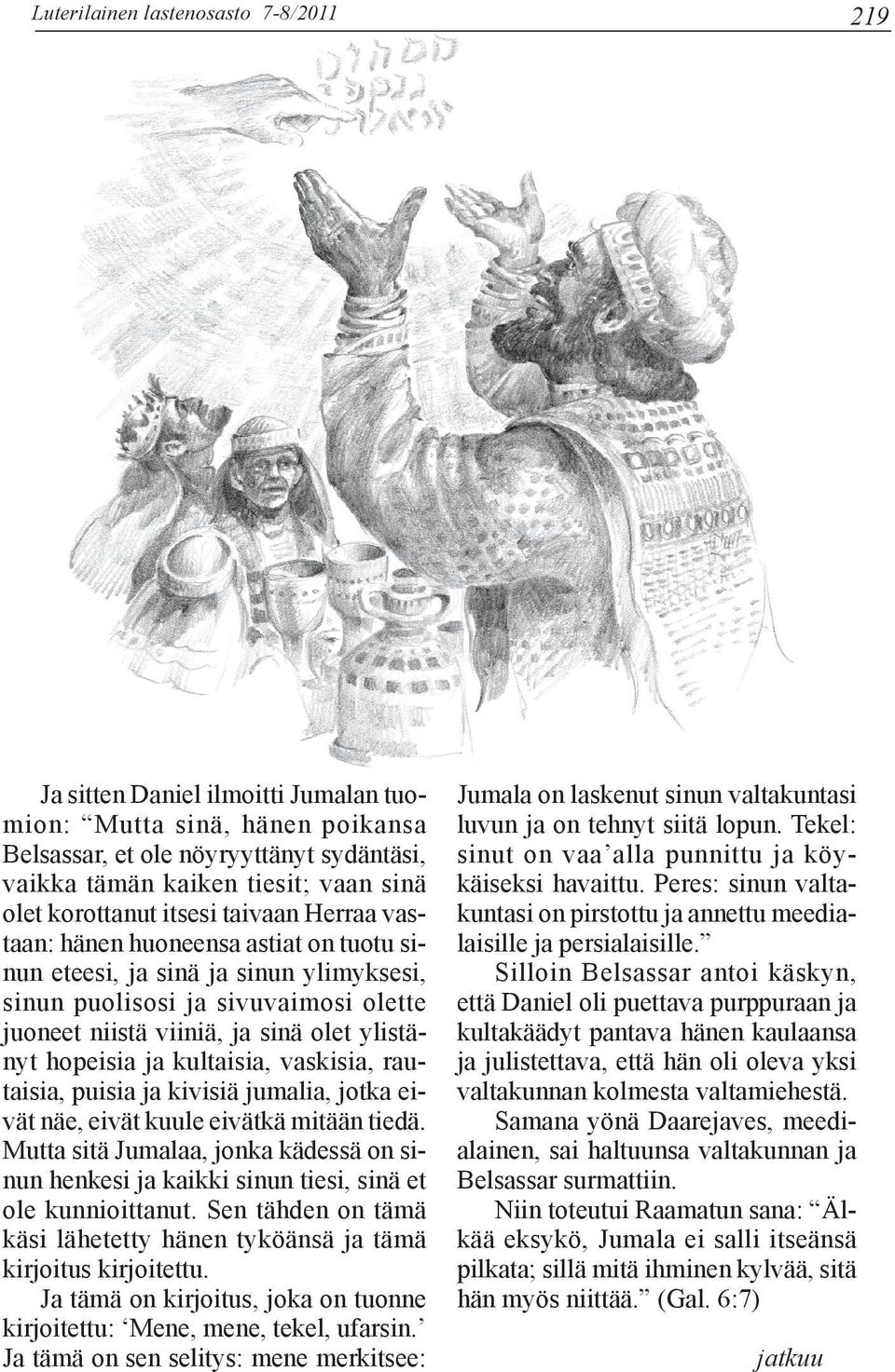 ylistänyt hopeisia ja kultaisia, vaskisia, rautaisia, puisia ja kivisiä jumalia, jotka eivät näe, eivät kuule eivätkä mitään tiedä.