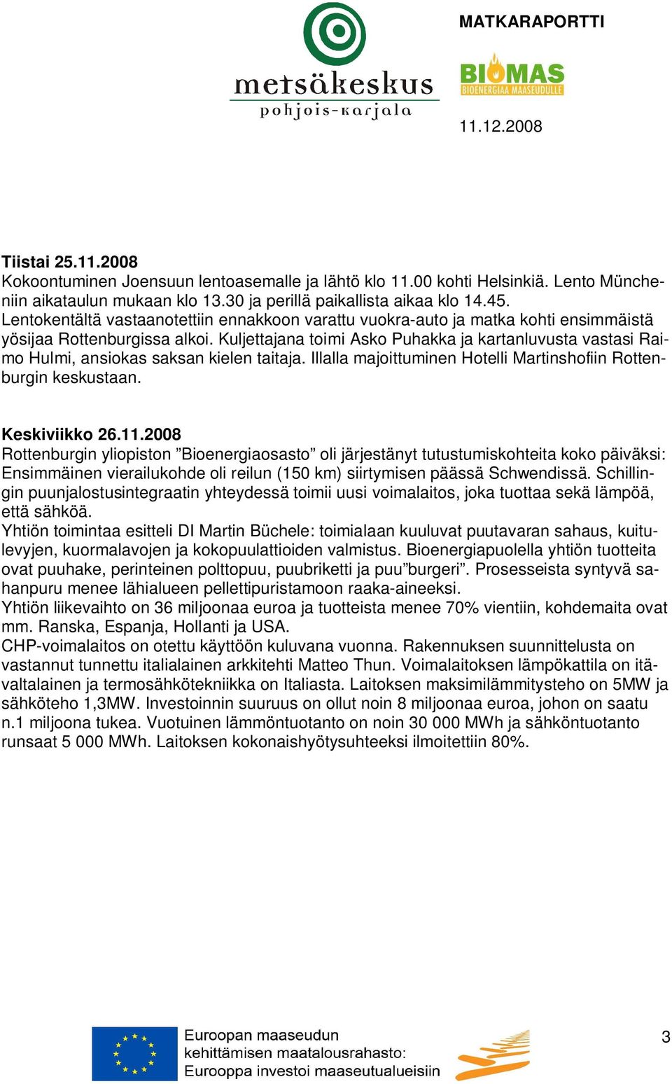 Kuljettajana toimi Asko Puhakka ja kartanluvusta vastasi Raimo Hulmi, ansiokas saksan kielen taitaja. Illalla majoittuminen Hotelli Martinshofiin Rottenburgin keskustaan. Keskiviikko 26.11.