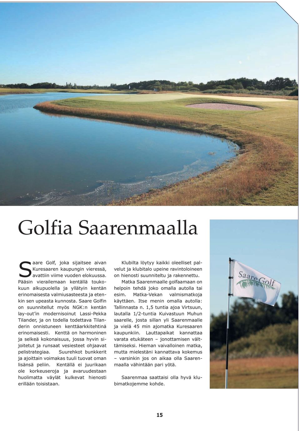 Saare Golfin on suunnitellut myös NGK:n kentän lay-out in modernisoinut Lassi-Pekka Tilander, ja on todella todettava Tilanderin onnistuneen kenttäarkkitehtinä erinomaisesti.