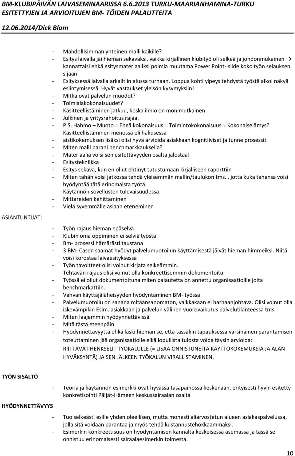 Esityksessä laivalla arkailtiin alussa turhaan. Loppua kohti ylpeys tehdystä työstä alkoi näkyä esiintymisessä. Hyvät vastaukset yleisön kysymyksiin! - Mitkä ovat palvelun muodot?