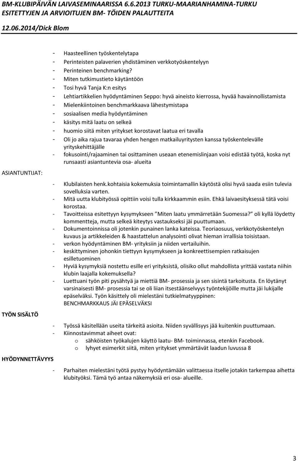 lähestymistapa - sosiaalisen media hyödyntäminen - käsitys mitä laatu on selkeä - huomio siitä miten yritykset korostavat laatua eri tavalla - Oli jo aika rajua tavaraa yhden hengen matkailuyritysten