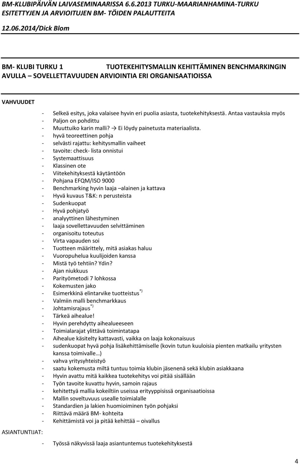 - hyvä teoreettinen pohja - selvästi rajattu: kehitysmallin vaiheet - tavoite: check- lista onnistui - Systemaattisuus - Klassinen ote - Viitekehityksestä käytäntöön - Pohjana EFQM/ISO 9000 -