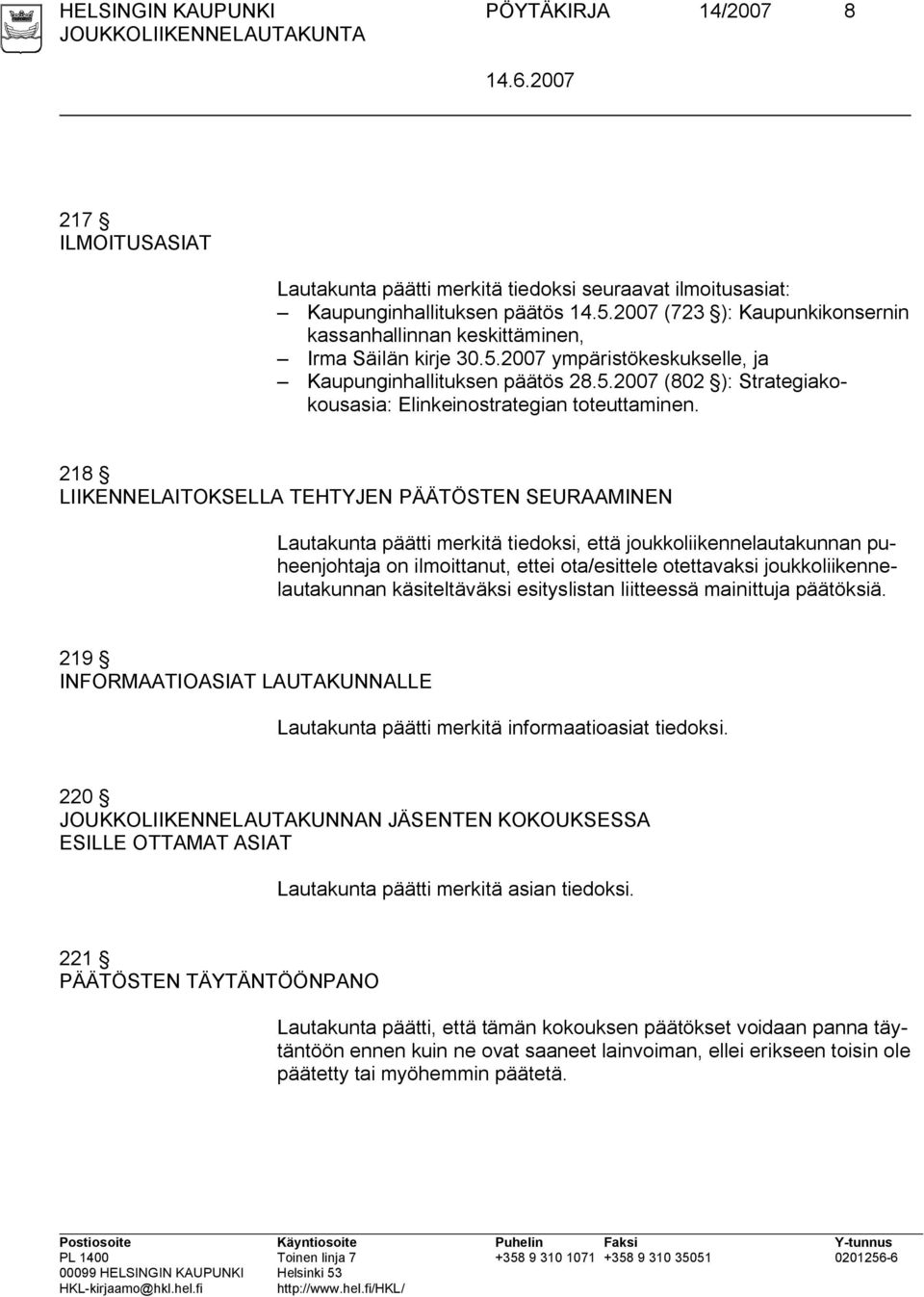 218 LIIKENNELAITOKSELLA TEHTYJEN PÄÄTÖSTEN SEURAAMINEN Lautakunta päätti merkitä tiedoksi, että joukkoliikennelautakunnan puheenjohtaja on ilmoittanut, ettei ota/esittele otettavaksi