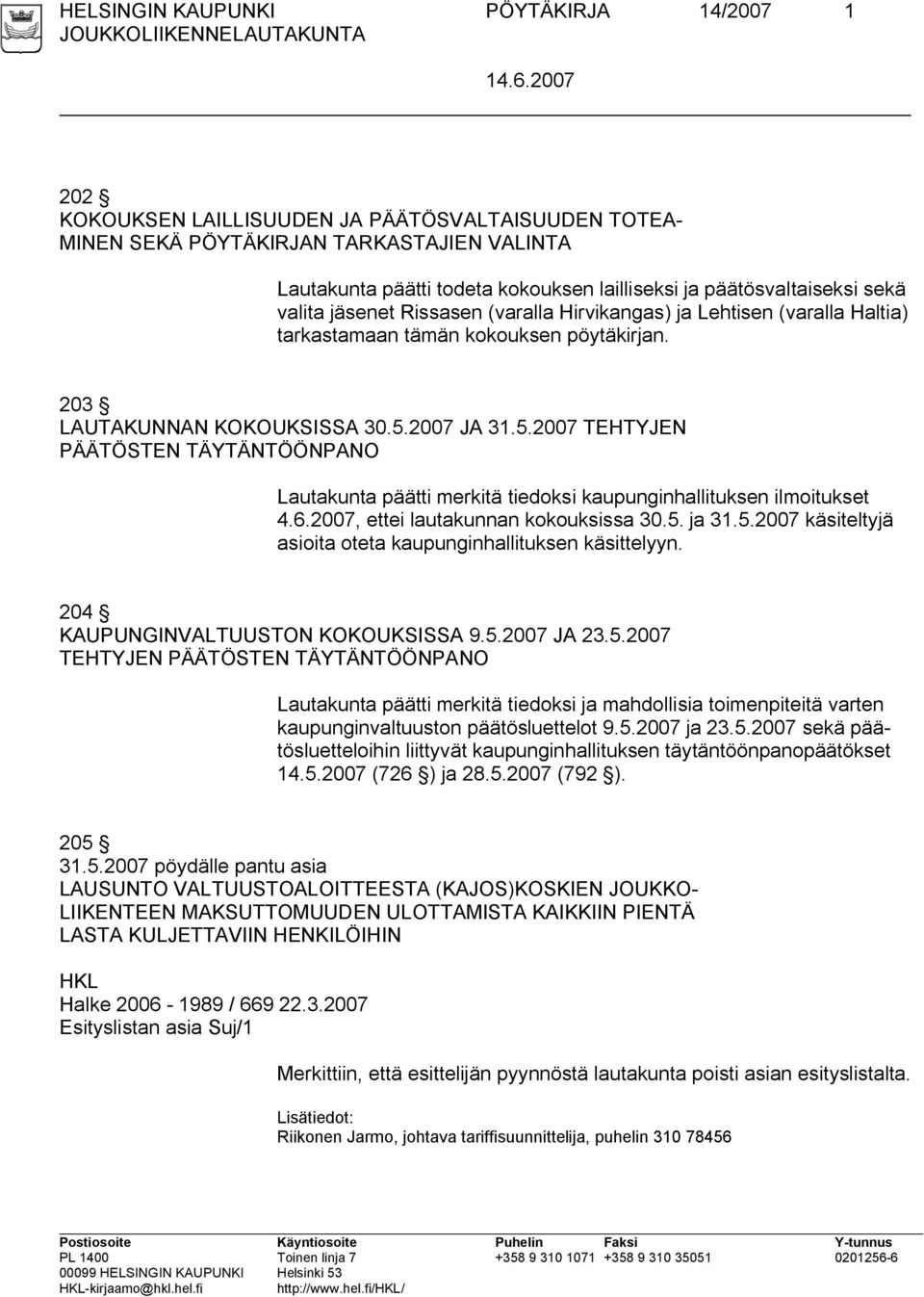 2007 JA 31.5.2007 TEHTYJEN PÄÄTÖSTEN TÄYTÄNTÖÖNPANO Lautakunta päätti merkitä tiedoksi kaupunginhallituksen ilmoitukset 4.6.2007, ettei lautakunnan kokouksissa 30.5. ja 31.5.2007 käsiteltyjä asioita oteta kaupunginhallituksen käsittelyyn.