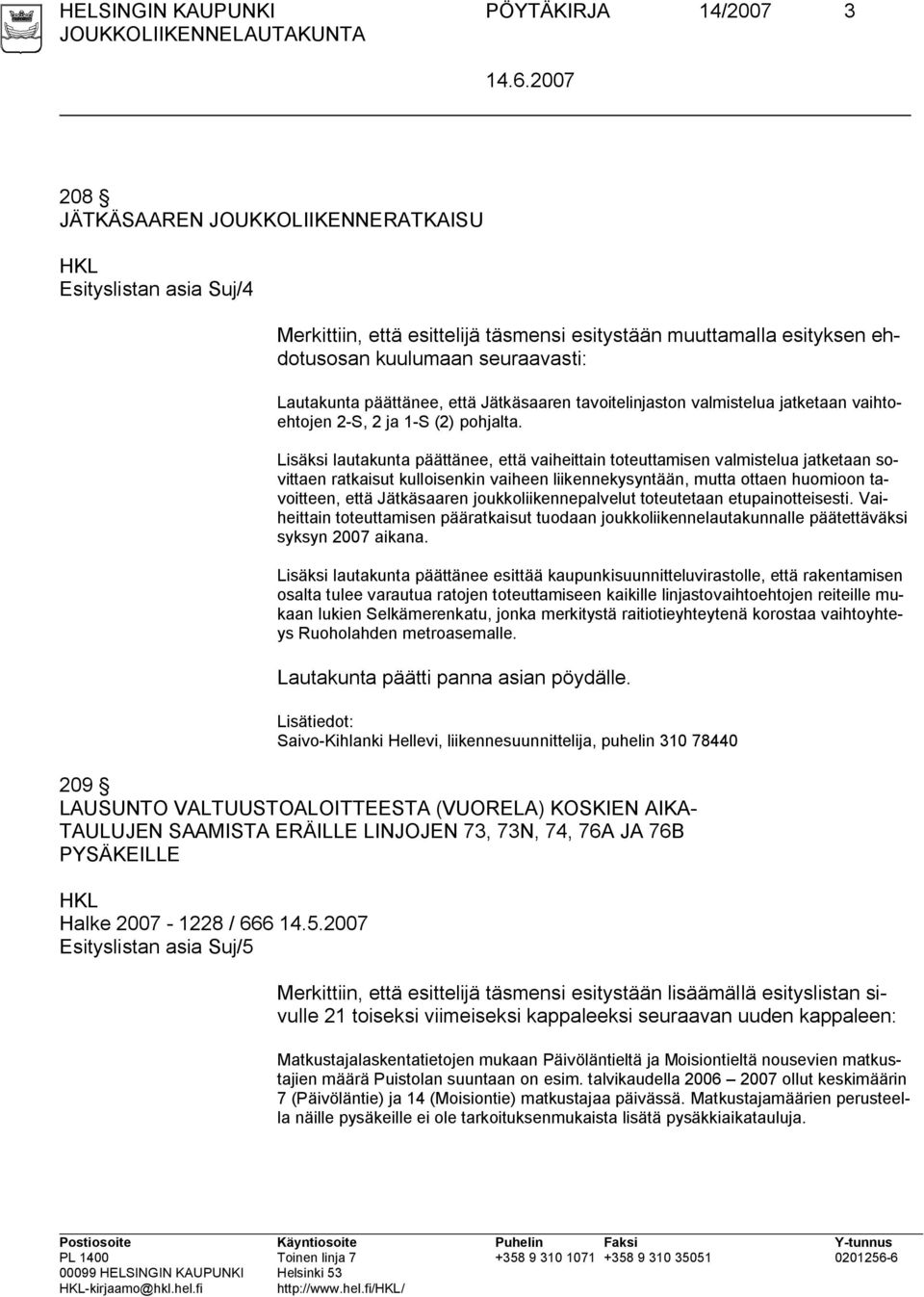 Lisäksi lautakunta päättänee, että vaiheittain toteuttamisen valmistelua jatketaan sovittaen ratkaisut kulloisenkin vaiheen liikennekysyntään, mutta ottaen huomioon tavoitteen, että Jätkäsaaren