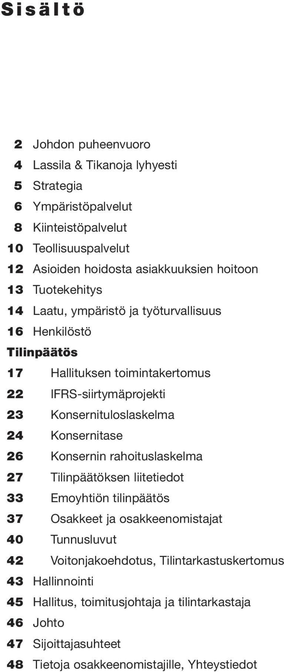 Konsernituloslaskelma 24 Konsernitase 26 Konsernin rahoituslaskelma 27 Tilinpäätöksen liitetiedot 33 Emoyhtiön tilinpäätös 37 Osakkeet ja osakkeenomistajat 40