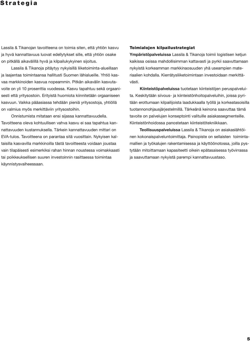 Pitkän aikavälin kasvutavoite on yli 10 prosenttia vuodessa. Kasvu tapahtuu sekä orgaanisesti että yritysostoin. Erityistä huomiota kiinnitetään orgaaniseen kasvuun.