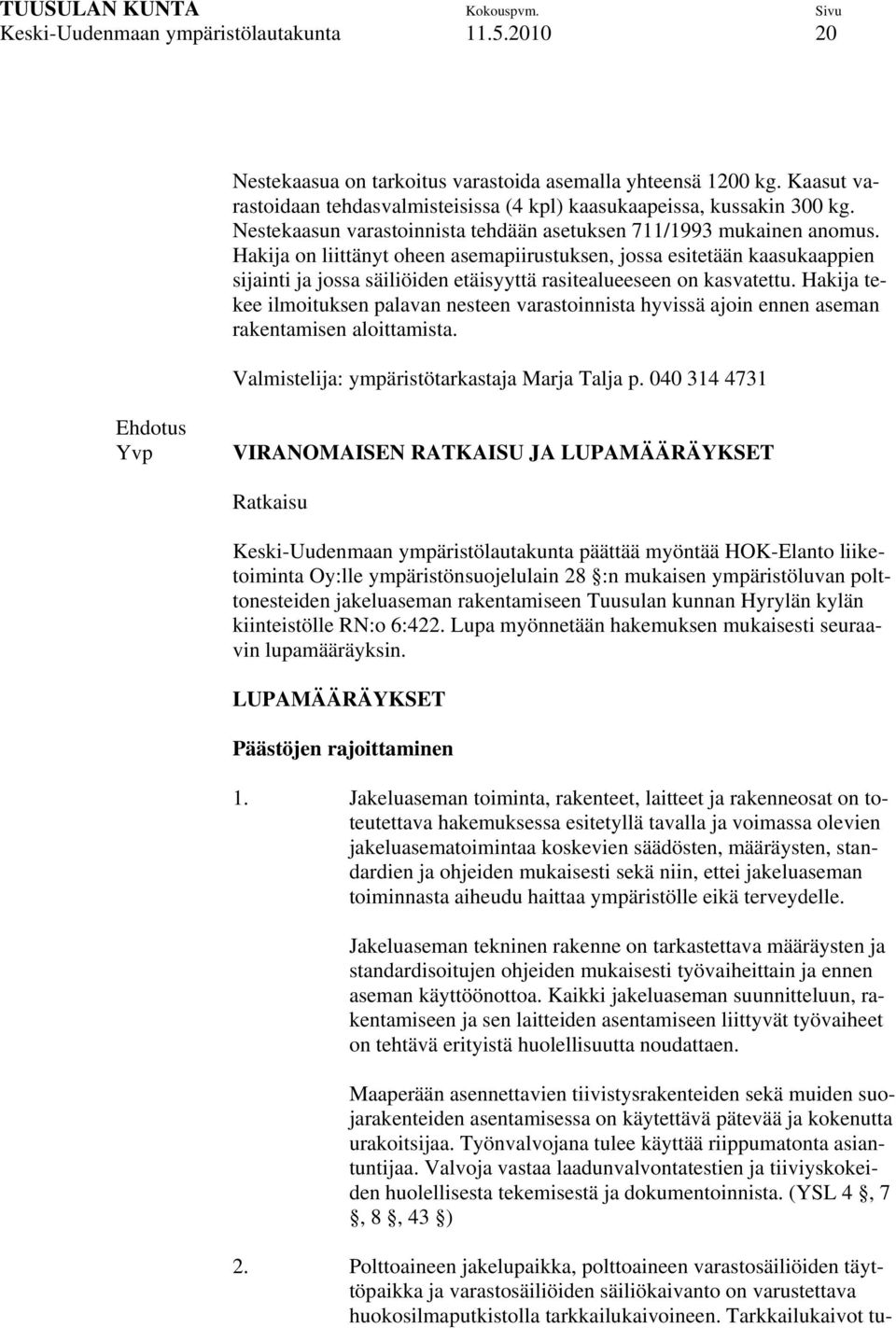 Hakija on liittänyt oheen asemapiirustuksen, jossa esitetään kaasukaappien sijainti ja jossa säiliöiden etäisyyttä rasitealueeseen on kasvatettu.