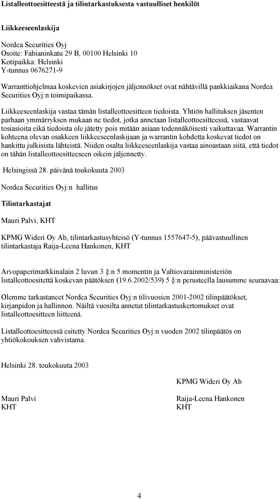 Yhtiön hallituksen jäsenten parhaan ymmärryksen mukaan ne tiedot, jotka annetaan listalleottoesitteessä, vastaavat tosiasioita eikä tiedoista ole jätetty pois mitään asiaan todennäköisesti