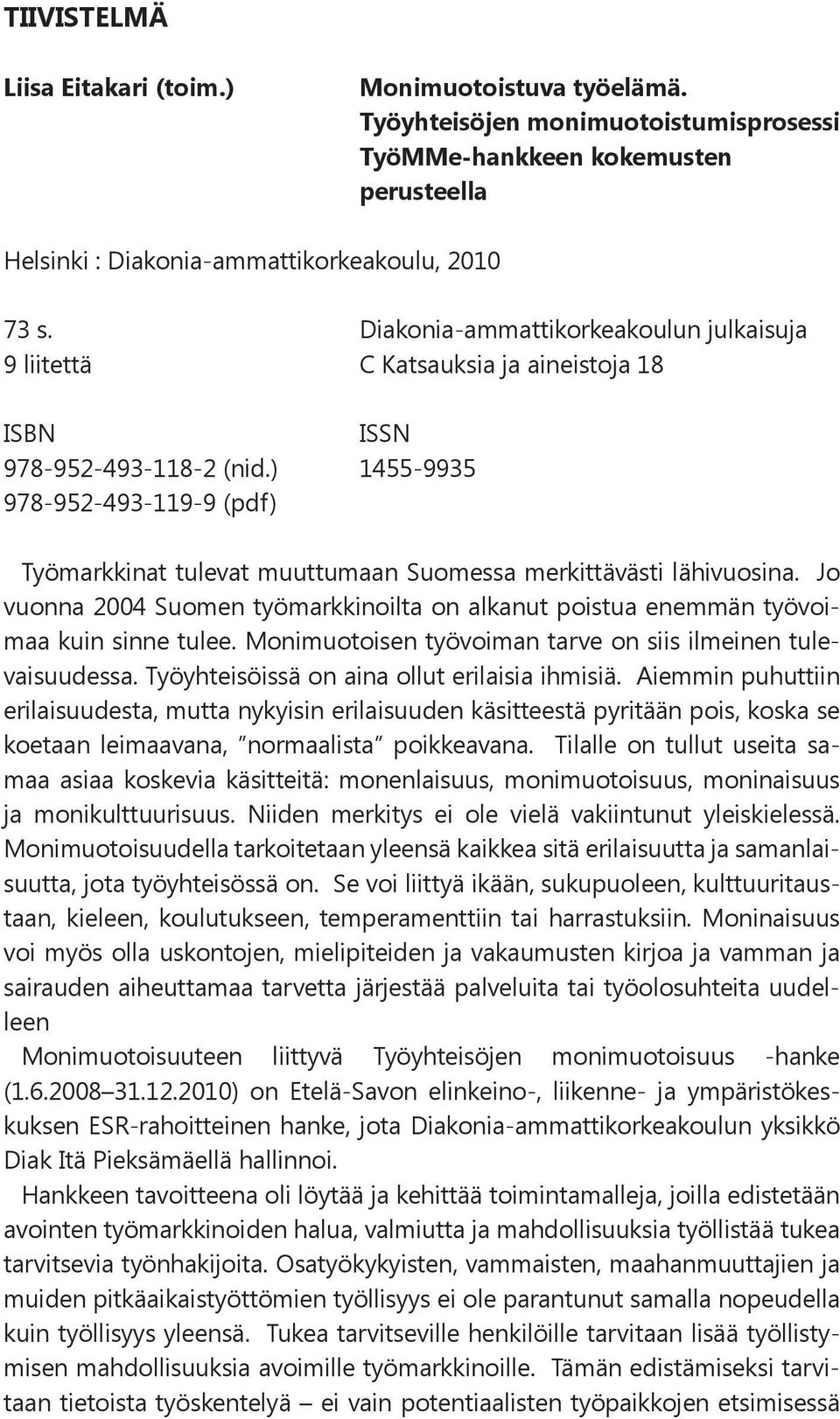 ) 1455-9935 978-952-493-119-9 (pdf) Työmarkkinat tulevat muuttumaan Suomessa merkittävästi lähivuosina. Jo vuonna 2004 Suomen työmarkkinoilta on alkanut poistua enemmän työvoimaa kuin sinne tulee.