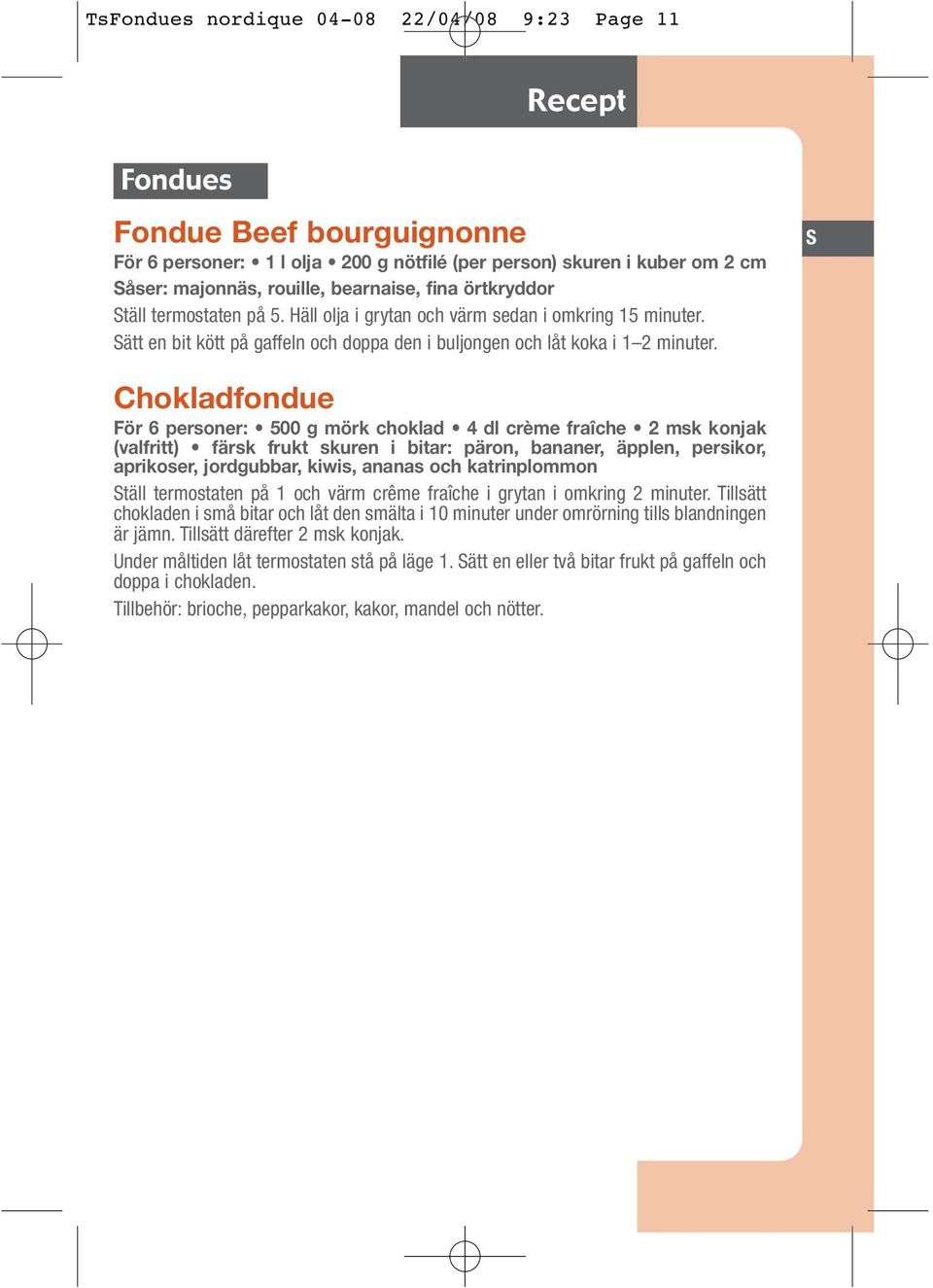 S Chokladfondue För 6 personer: 500 g mörk choklad 4 dl crème fraîche 2 msk konjak (valfritt) färsk frukt skuren i bitar: päron, bananer, äpplen, persikor, aprikoser, jordgubbar, kiwis, ananas och