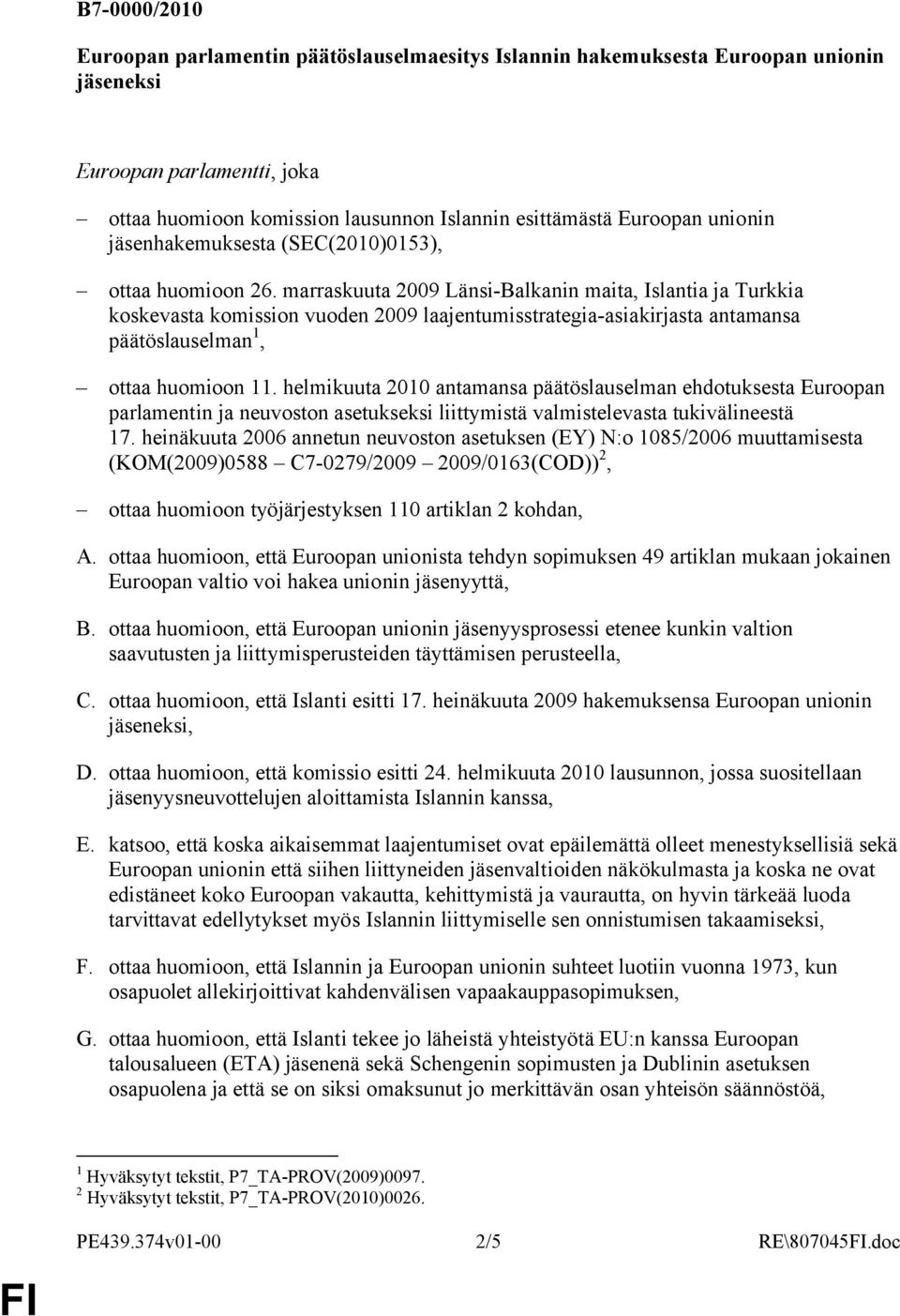 marraskuuta 2009 Länsi-Balkanin maita, Islantia ja Turkkia koskevasta komission vuoden 2009 laajentumisstrategia-asiakirjasta antamansa päätöslauselman 1, ottaa huomioon 11.
