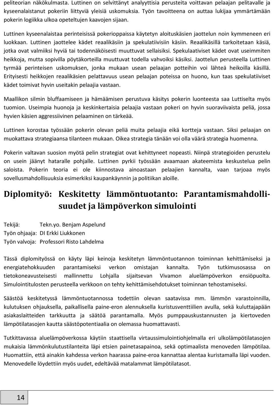 Luttinen kyseenalaistaa perinteisissä pokerioppaissa käytetyn aloituskäsien jaottelun noin kymmeneen eri luokkaan. Luttinen jaottelee kädet reaalikäsiin ja spekulatiivisiin käsiin.