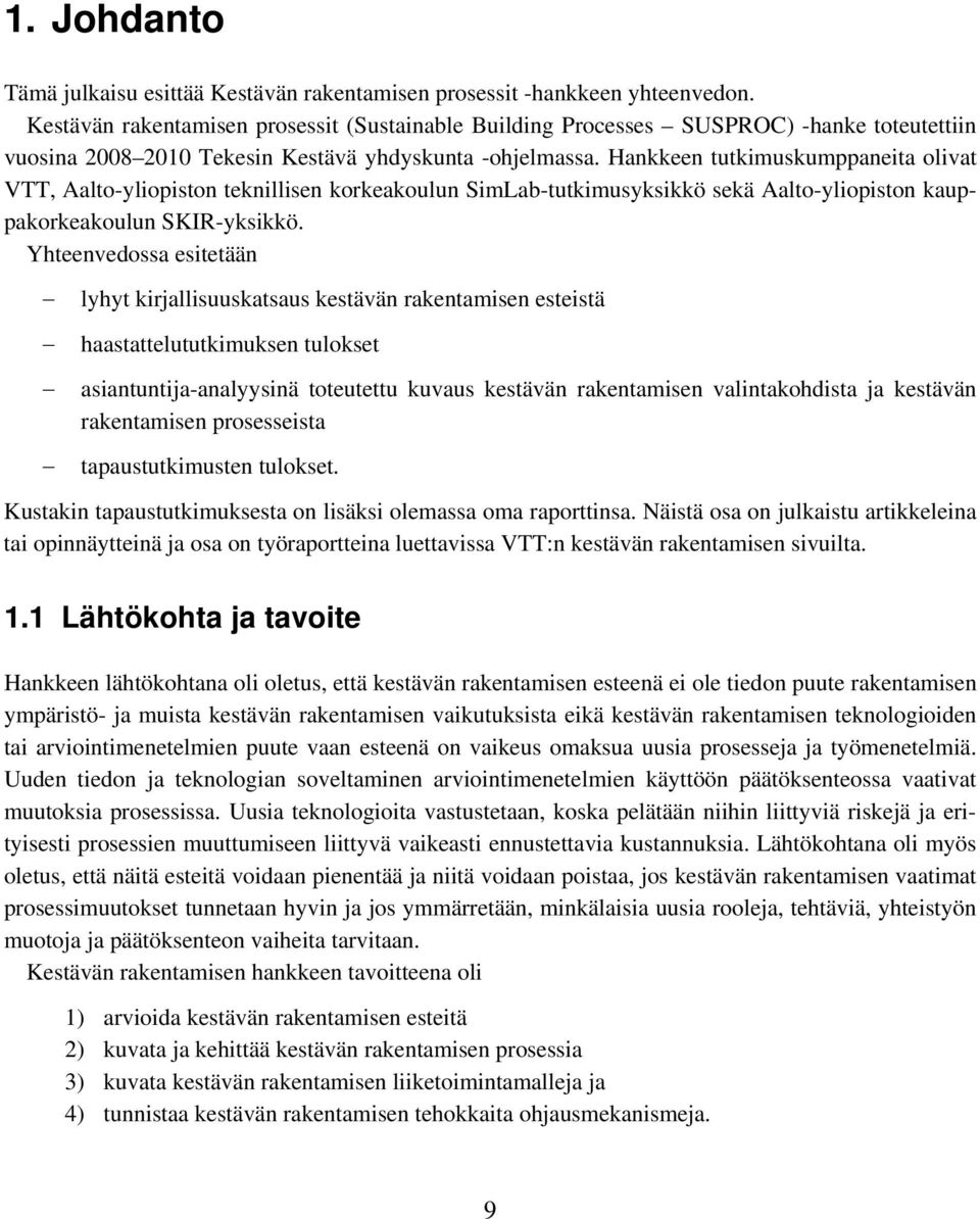 Hankkeen tutkimuskumppaneita olivat VTT, Aalto-yliopiston teknillisen korkeakoulun SimLab-tutkimusyksikkö sekä Aalto-yliopiston kauppakorkeakoulun SKIR-yksikkö.