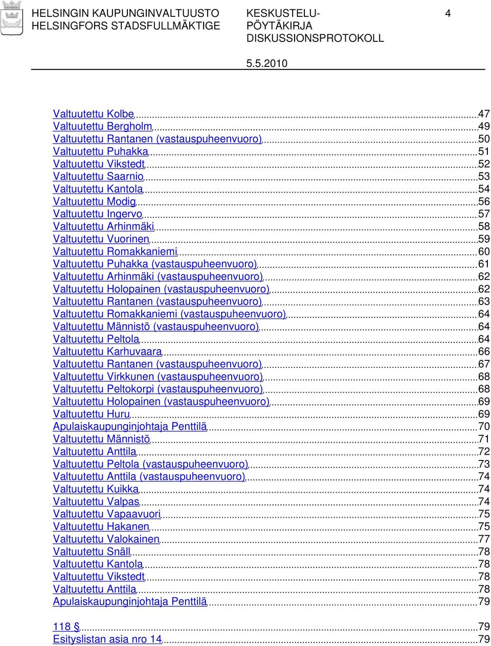 Valtuutettu Arhinmäki (vastauspuheenvuoro) 62 Valtuutettu Holopainen (vastauspuheenvuoro) 62 Valtuutettu Rantanen (vastauspuheenvuoro) 63 Valtuutettu Romakkaniemi (vastauspuheenvuoro) 64 Valtuutettu